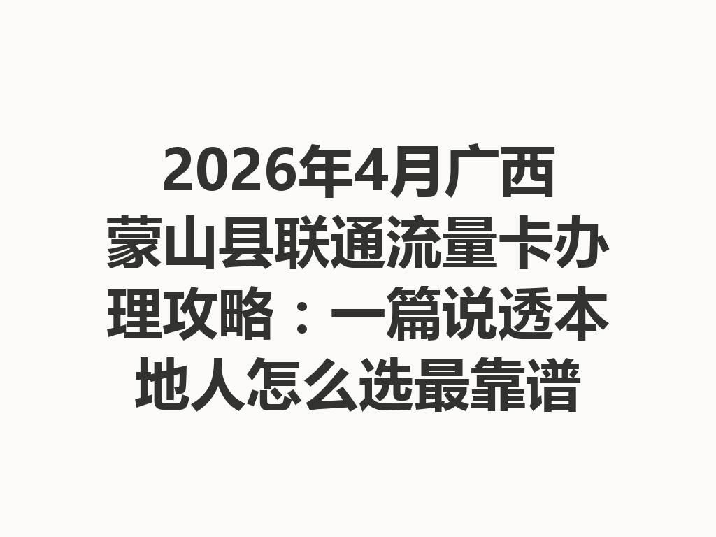 2026年4月广西蒙山县联通流量卡办理攻略：一篇说透本地人怎么选最靠谱