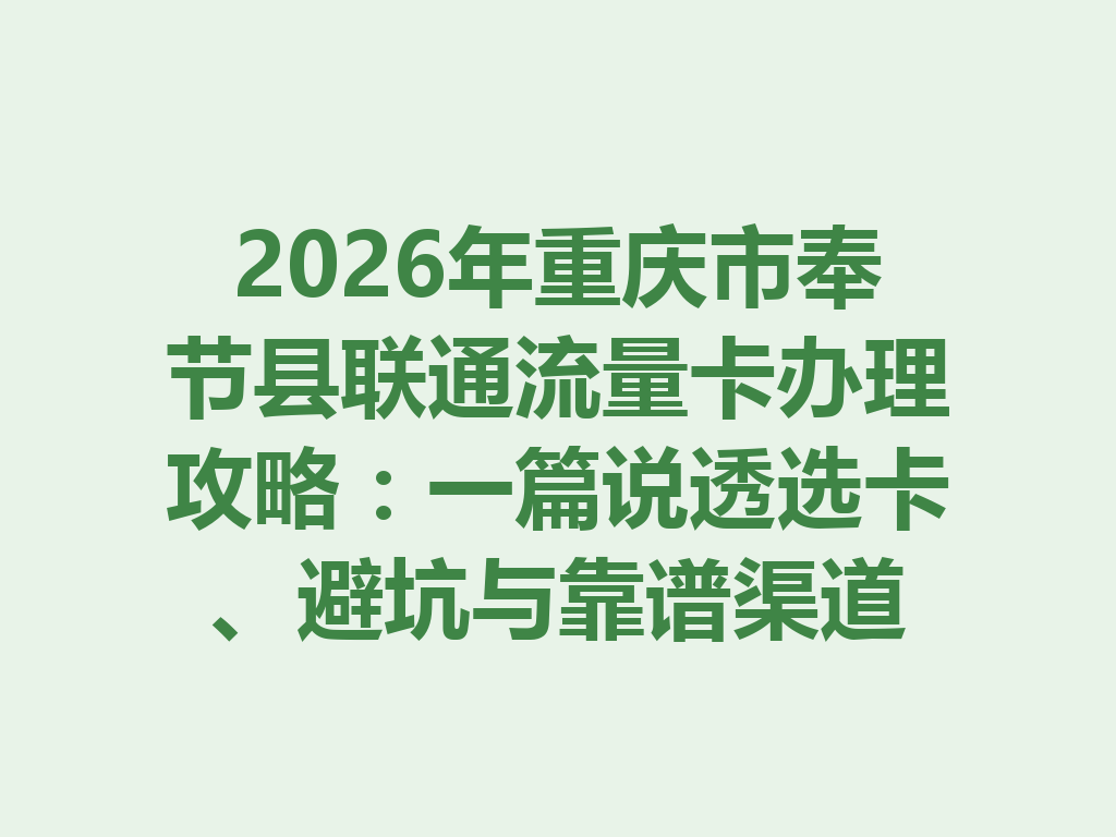 2026年重庆市奉节县联通流量卡办理攻略：一篇说透选卡、避坑与靠谱渠道