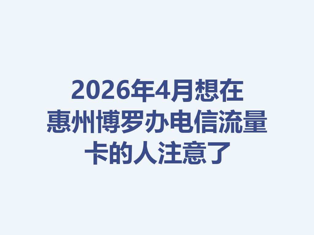 2026年4月想在惠州博罗办电信流量卡的人注意了