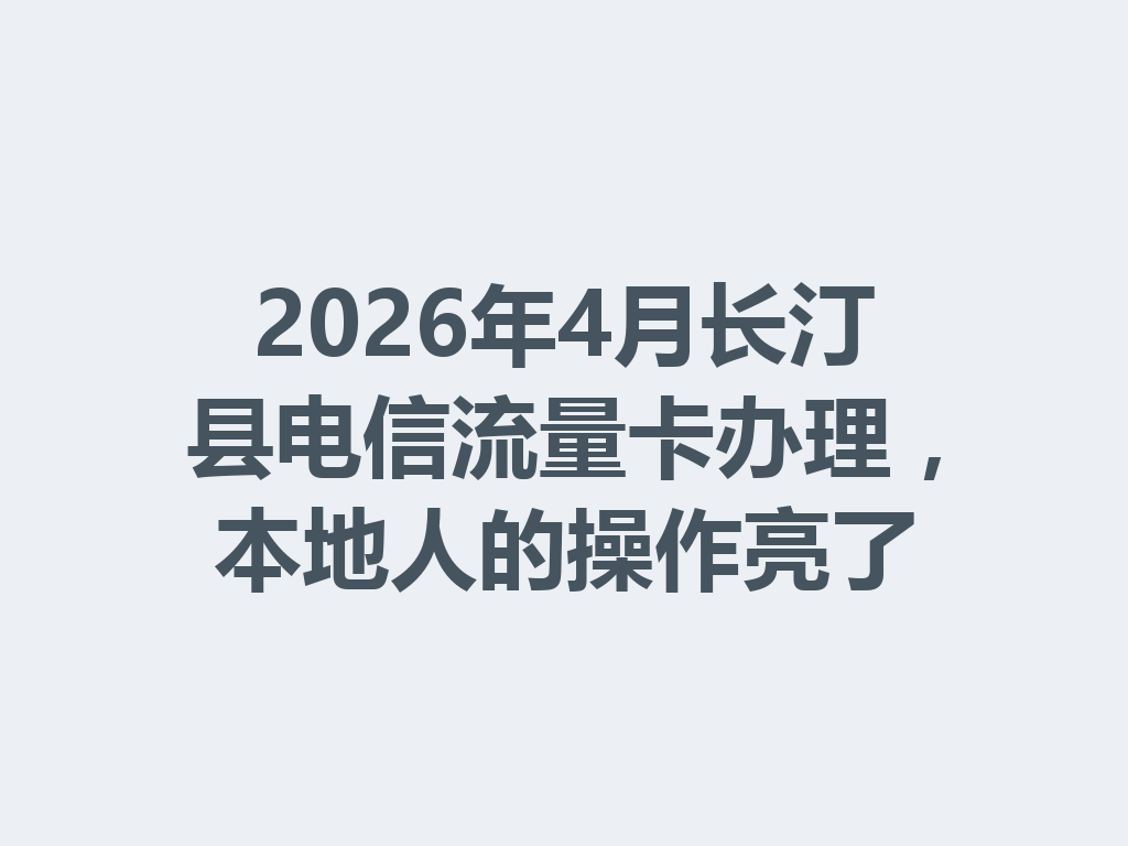 2026年4月长汀县电信流量卡办理，本地人的操作亮了