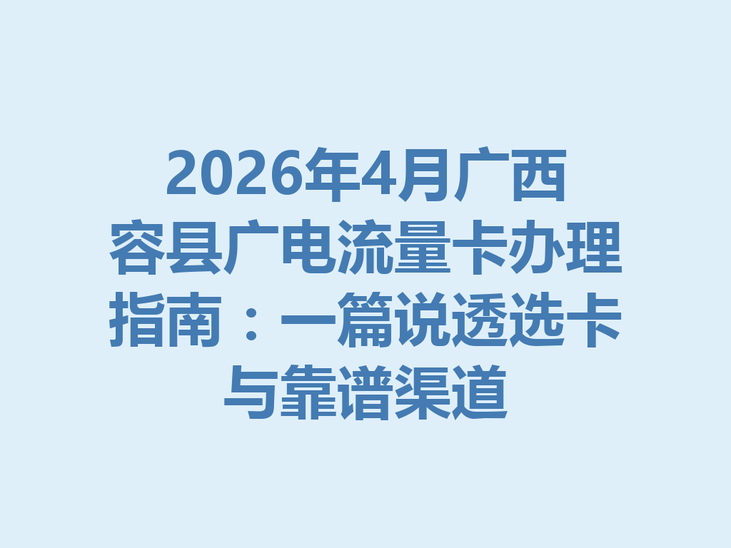 2026年4月广西容县广电流量卡办理指南：一篇说透选卡与靠谱渠道