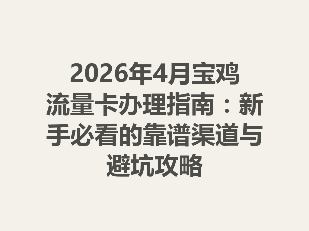 2026年4月宝鸡流量卡办理指南：新手必看的靠谱渠道与避坑攻略