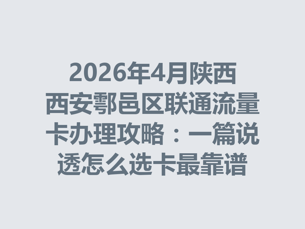 2026年4月陕西西安鄠邑区联通流量卡办理攻略：一篇说透怎么选卡最靠谱