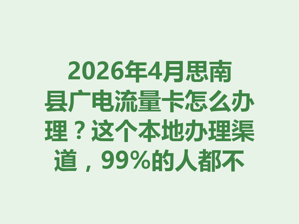 2026年4月思南县广电流量卡怎么办理？这个本地办理渠道，99%的人都不知道