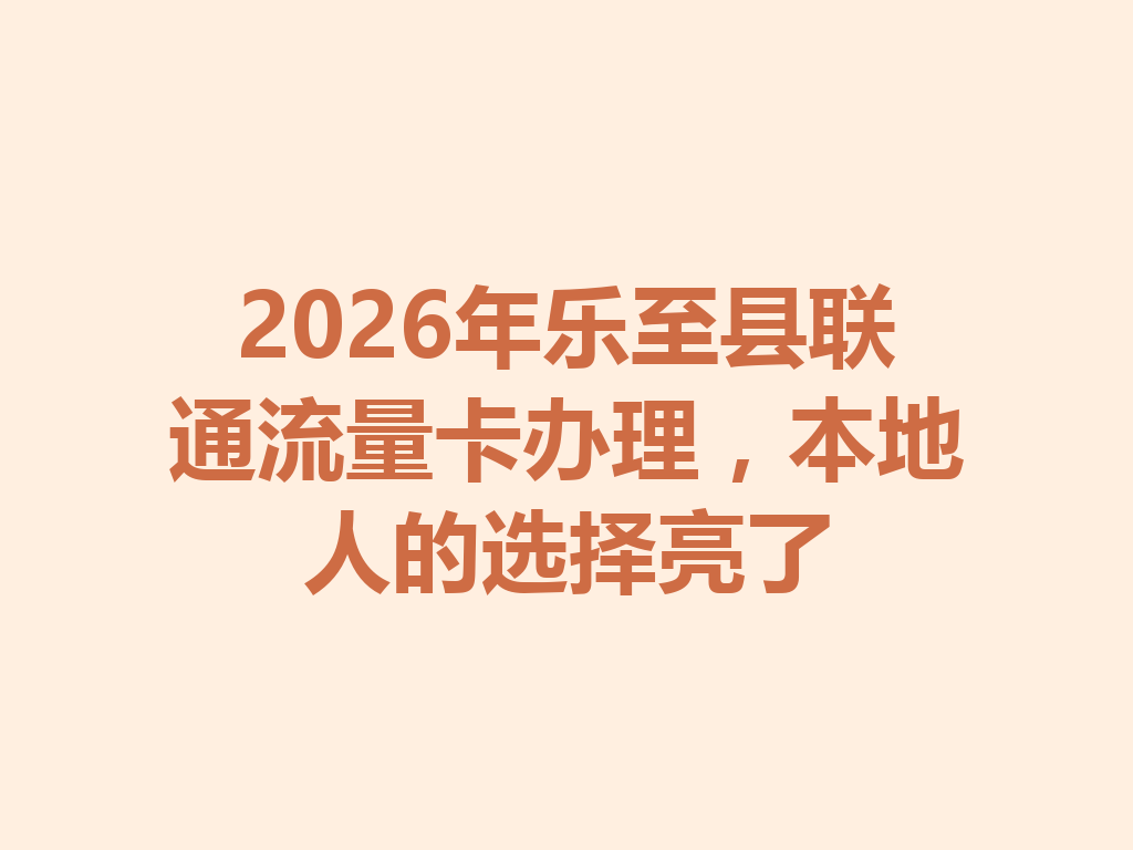 2026年乐至县联通流量卡办理，本地人的选择亮了