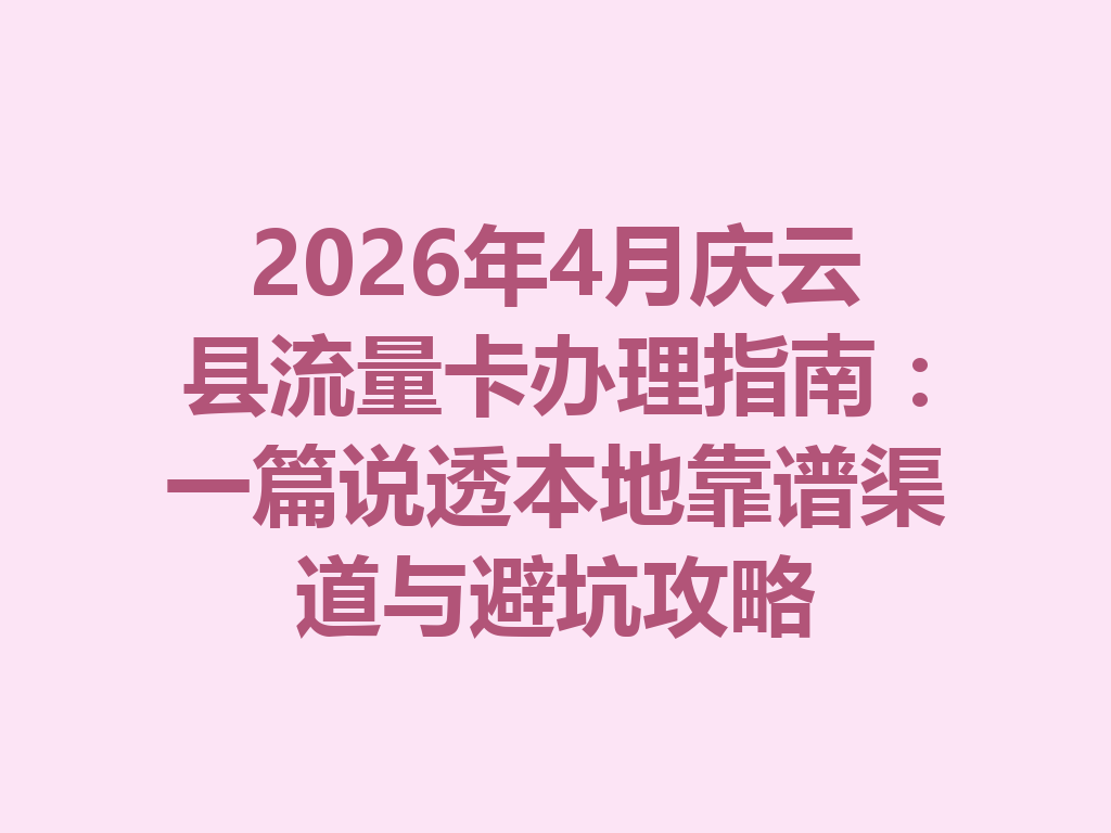 2026年4月庆云县流量卡办理指南：一篇说透本地靠谱渠道与避坑攻略