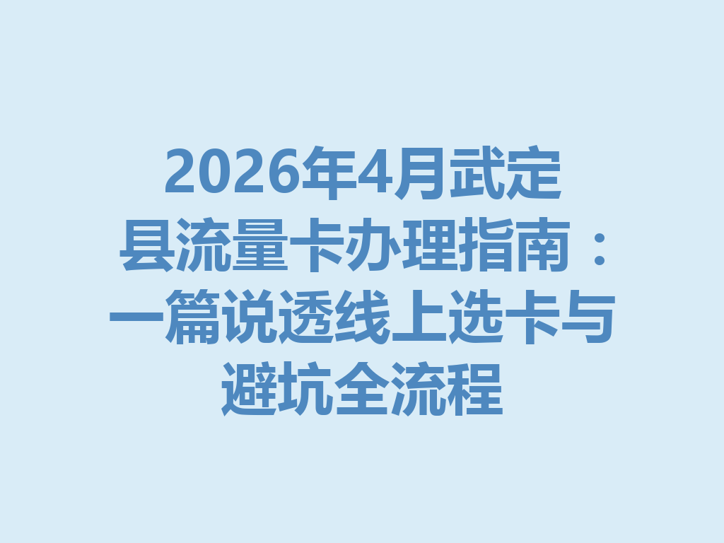 2026年4月武定县流量卡办理指南：一篇说透线上选卡与避坑全流程