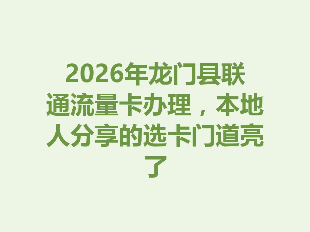 2026年龙门县联通流量卡办理，本地人分享的选卡门道亮了
