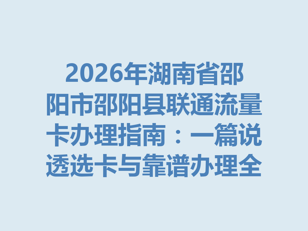 2026年湖南省邵阳市邵阳县联通流量卡办理指南：一篇说透选卡与靠谱办理全流程
