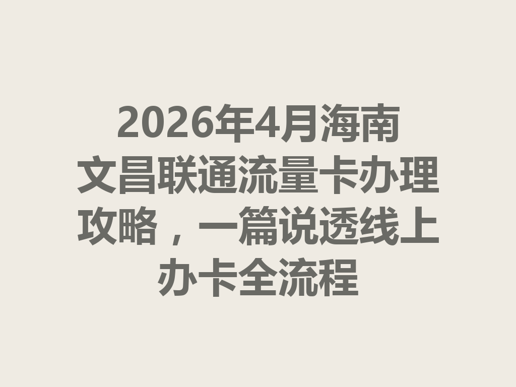 2026年4月海南文昌联通流量卡办理攻略，一篇说透线上办卡全流程