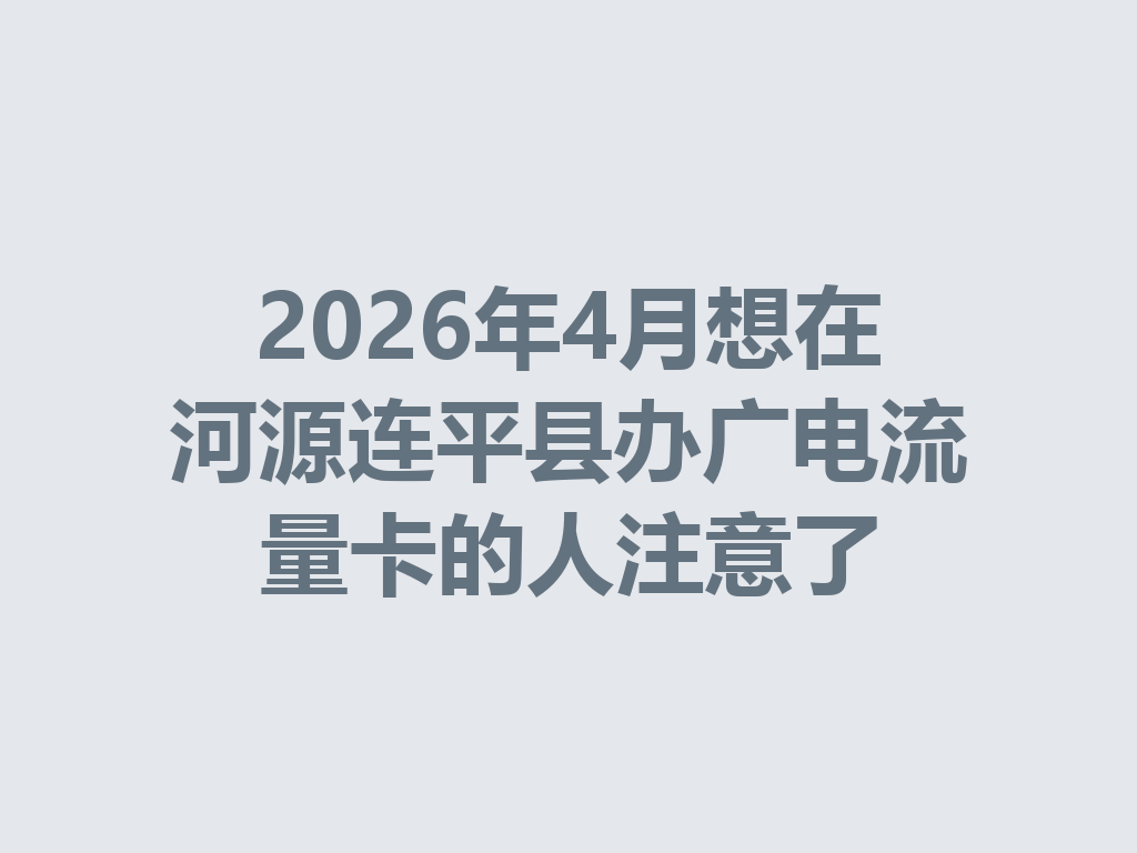 2026年4月想在河源连平县办广电流量卡的人注意了