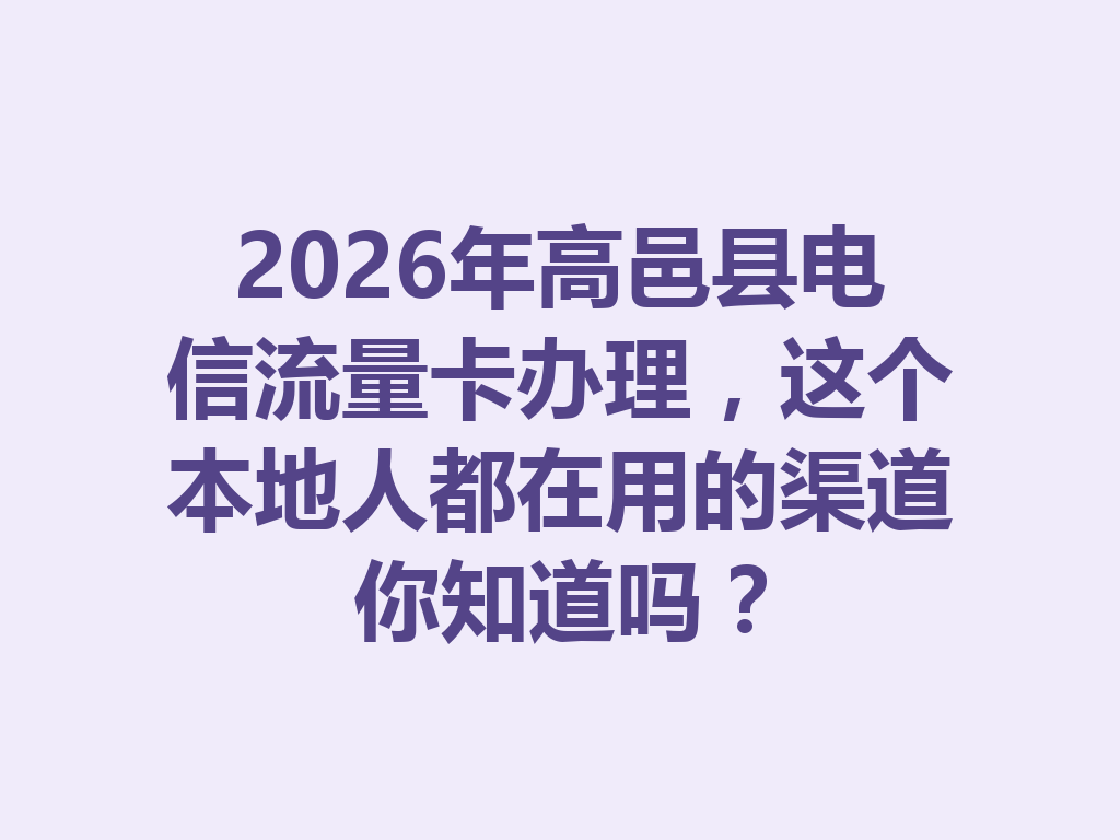2026年高邑县电信流量卡办理，这个本地人都在用的渠道你知道吗？