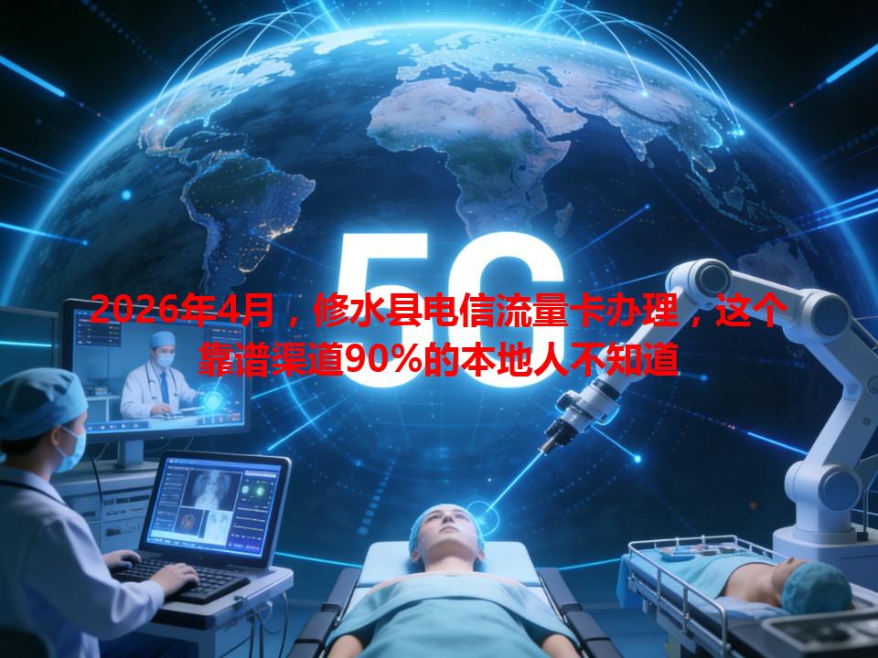 2026年4月，修水县电信流量卡办理，这个靠谱渠道90%的本地人不知道