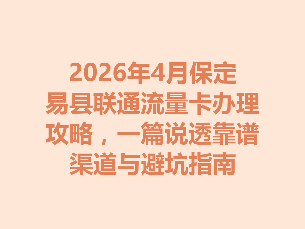 2026年4月保定易县联通流量卡办理攻略，一篇说透靠谱渠道与避坑指南