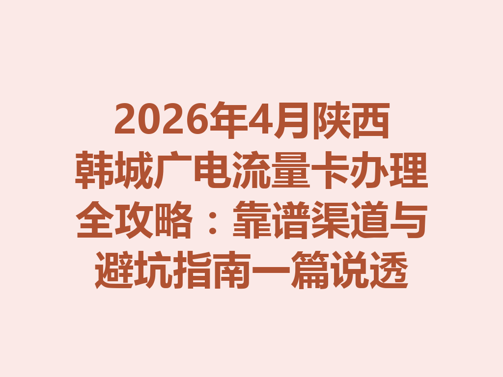 2026年4月陕西韩城广电流量卡办理全攻略：靠谱渠道与避坑指南一篇说透