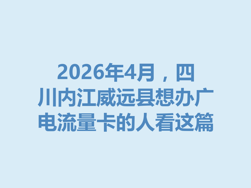 2026年4月，四川内江威远县想办广电流量卡的人看这篇