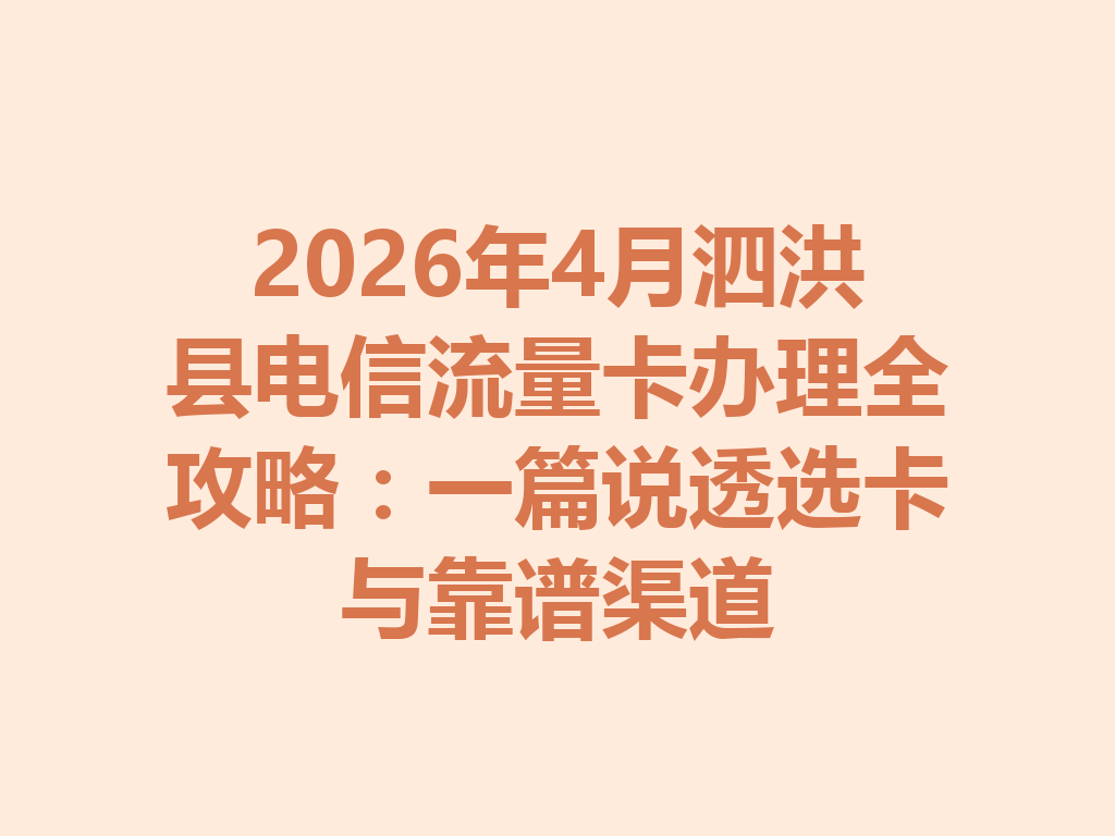 2026年4月泗洪县电信流量卡办理全攻略：一篇说透选卡与靠谱渠道
