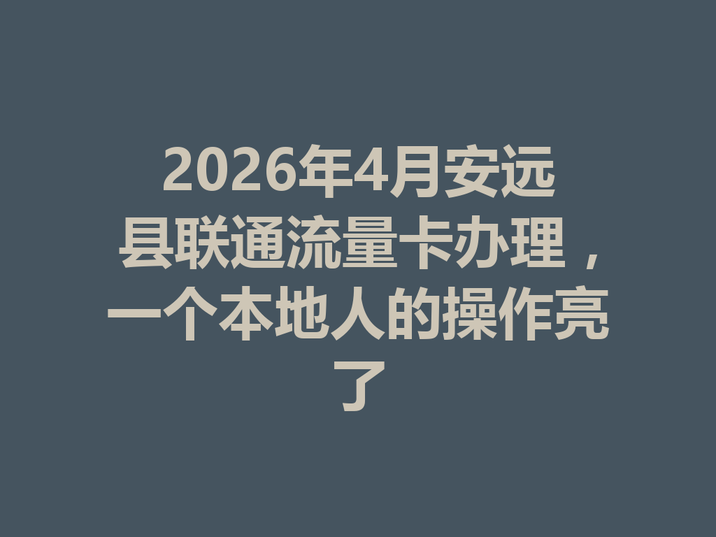 2026年4月安远县联通流量卡办理，一个本地人的操作亮了