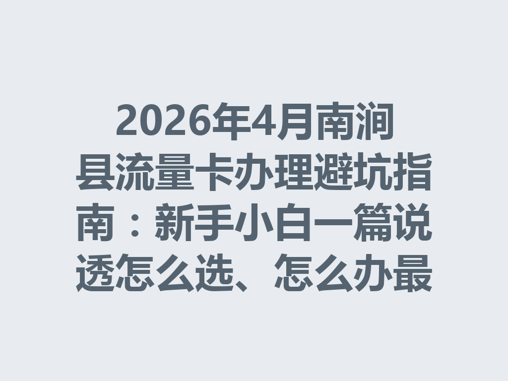 2026年4月南涧县流量卡办理避坑指南：新手小白一篇说透怎么选、怎么办最靠谱