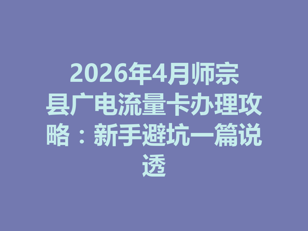 2026年4月师宗县广电流量卡办理攻略：新手避坑一篇说透