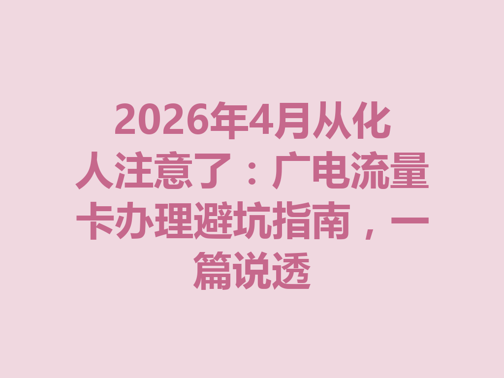2026年4月从化人注意了：广电流量卡办理避坑指南，一篇说透