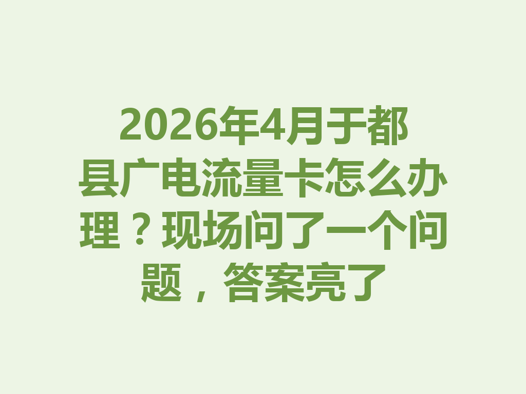 2026年4月于都县广电流量卡怎么办理？现场问了一个问题，答案亮了