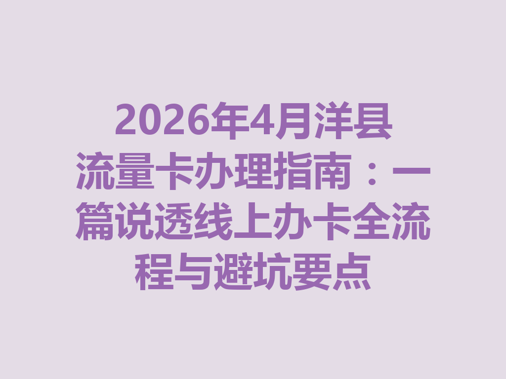 2026年4月洋县流量卡办理指南：一篇说透线上办卡全流程与避坑要点