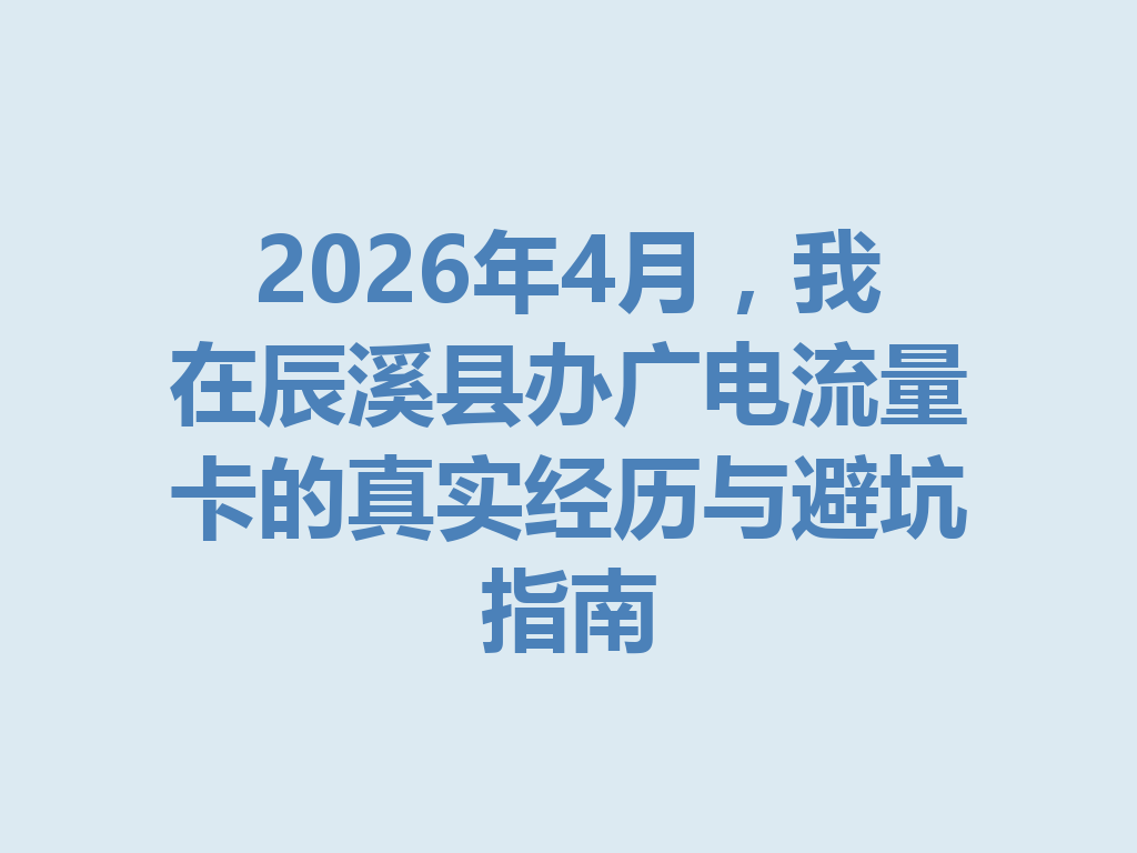 2026年4月，我在辰溪县办广电流量卡的真实经历与避坑指南