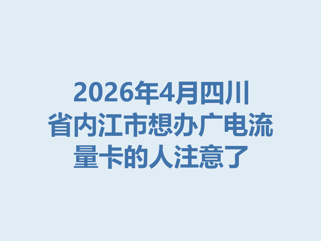 2026年4月四川省内江市想办广电流量卡的人注意了