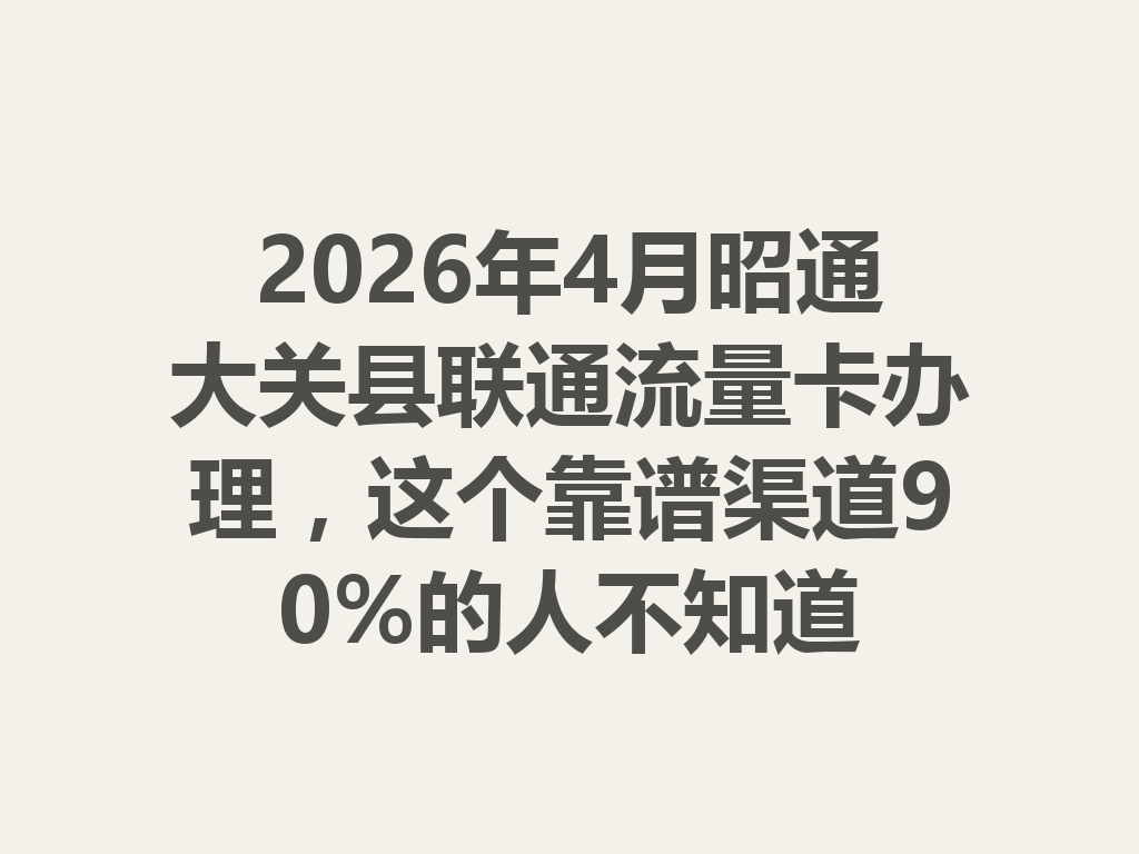 2026年4月昭通大关县联通流量卡办理，这个靠谱渠道90%的人不知道