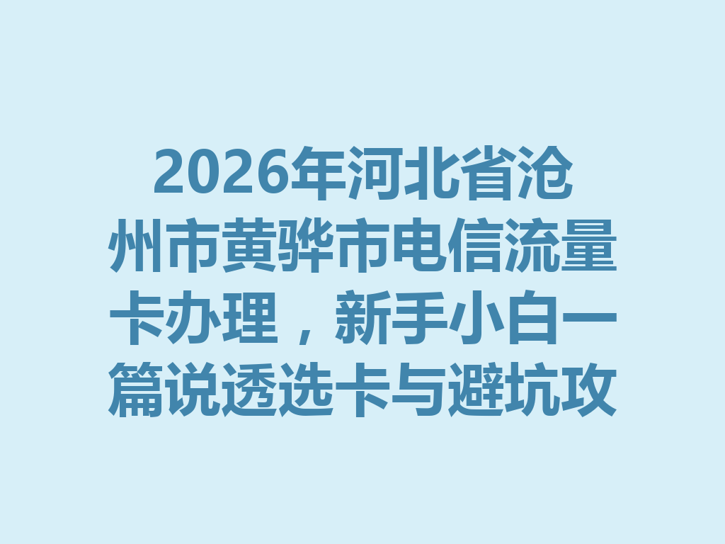 2026年河北省沧州市黄骅市电信流量卡办理，新手小白一篇说透选卡与避坑攻略