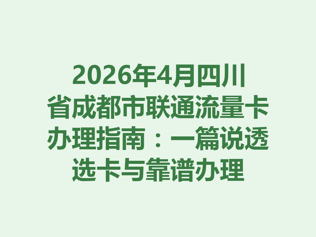 2026年4月四川省成都市联通流量卡办理指南：一篇说透选卡与靠谱办理