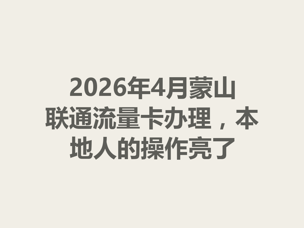2026年4月蒙山联通流量卡办理，本地人的操作亮了