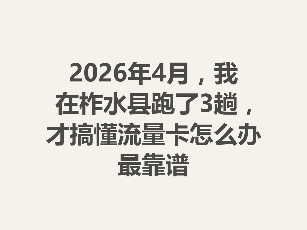 2026年4月，我在柞水县跑了3趟，才搞懂流量卡怎么办最靠谱