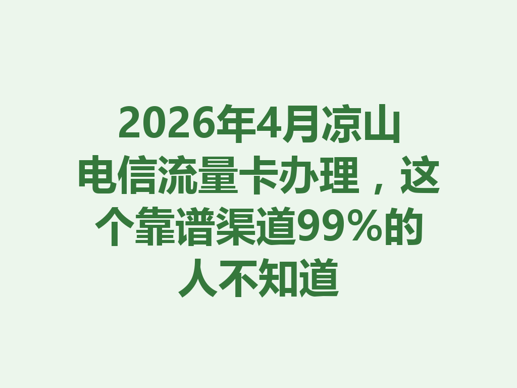 2026年4月凉山电信流量卡办理，这个靠谱渠道99%的人不知道