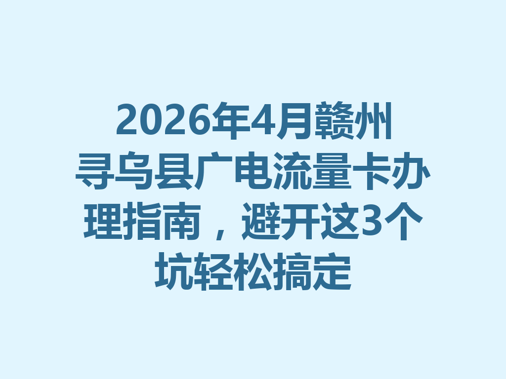 2026年4月赣州寻乌县广电流量卡办理指南，避开这3个坑轻松搞定