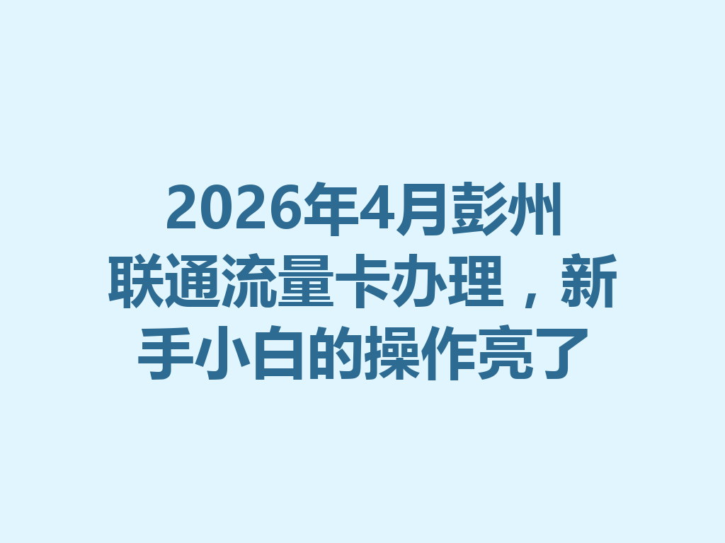 2026年4月彭州联通流量卡办理，新手小白的操作亮了