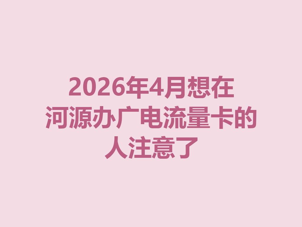 2026年4月想在河源办广电流量卡的人注意了