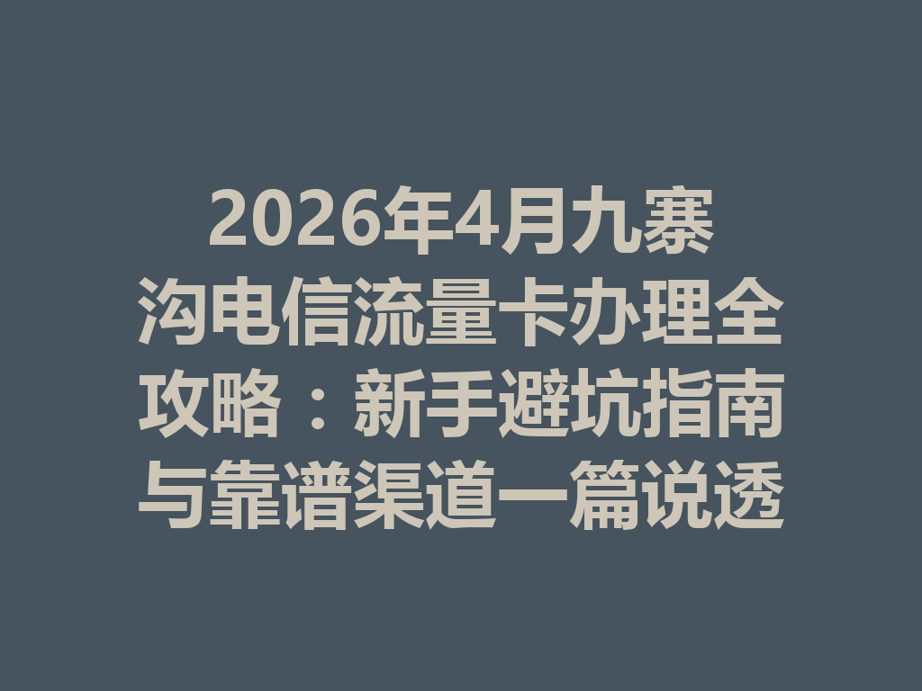 2026年4月九寨沟电信流量卡办理全攻略：新手避坑指南与靠谱渠道一篇说透
