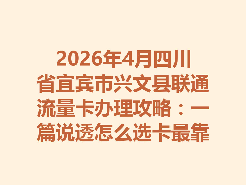 2026年4月四川省宜宾市兴文县联通流量卡办理攻略：一篇说透怎么选卡最靠谱