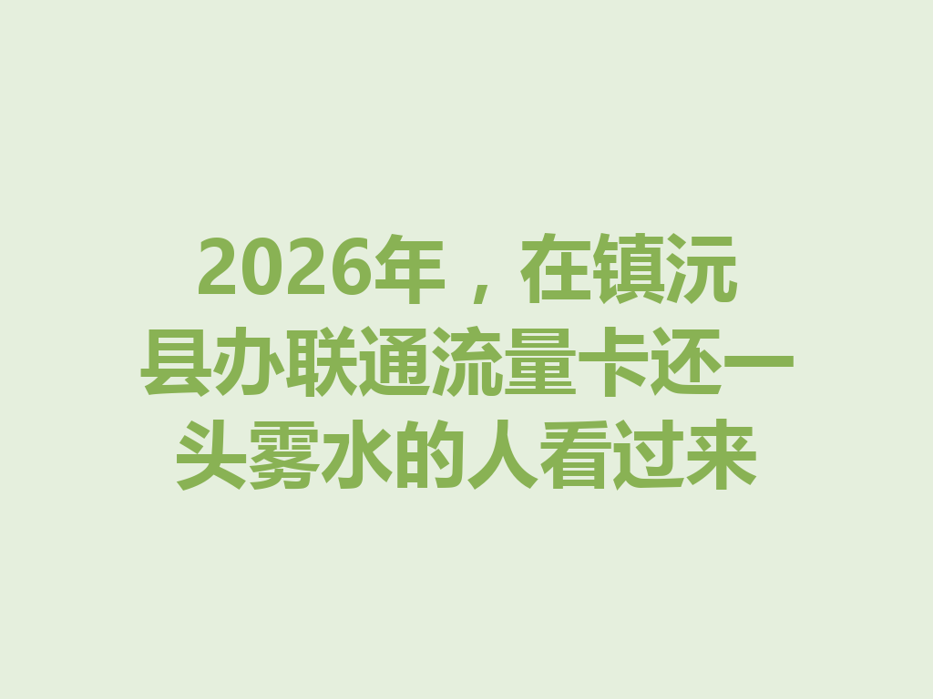 2026年，在镇沅县办联通流量卡还一头雾水的人看过来