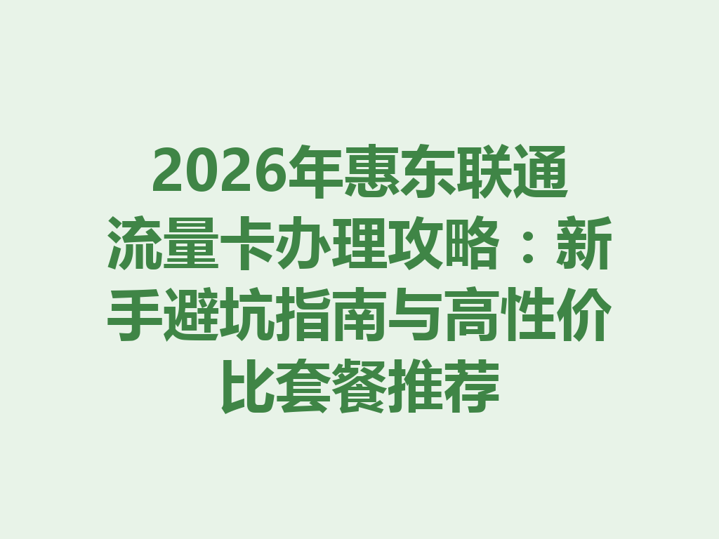 2026年惠东联通流量卡办理攻略：新手避坑指南与高性价比套餐推荐
