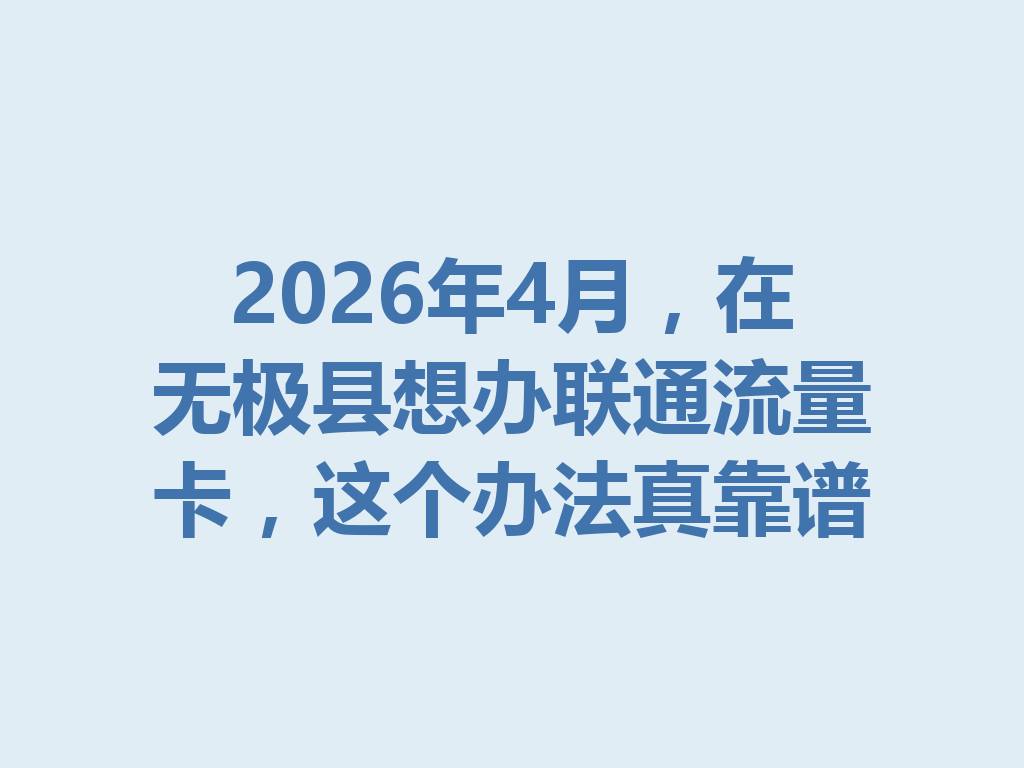 2026年4月，在无极县想办联通流量卡，这个办法真靠谱