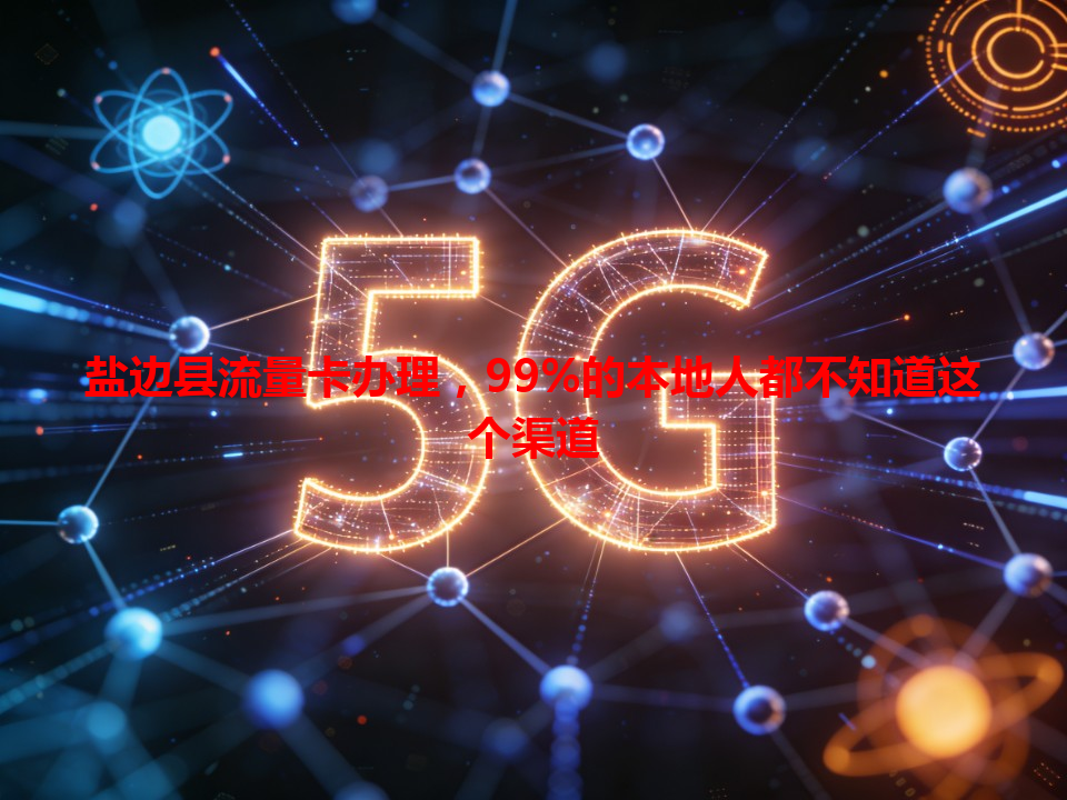 盐边县流量卡办理，99%的本地人都不知道这个渠道
