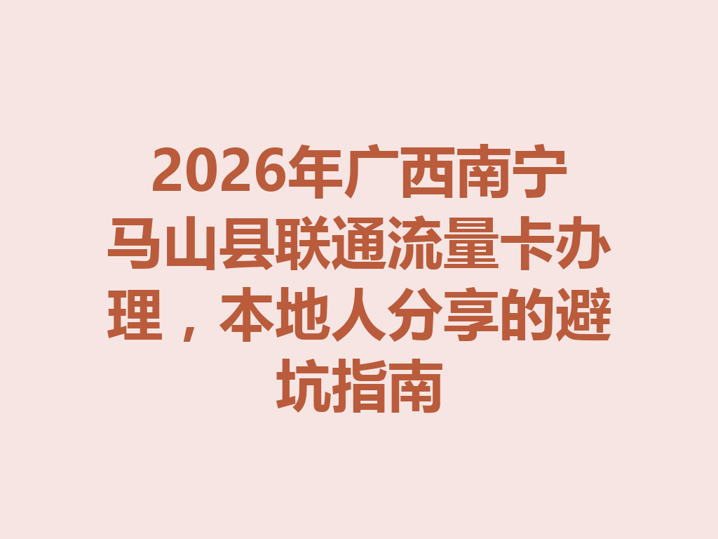 2026年广西南宁马山县联通流量卡办理，本地人分享的避坑指南