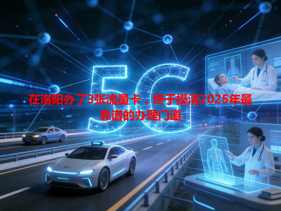 在洛阳办了3张流量卡，终于摸清2025年最靠谱的办理门道