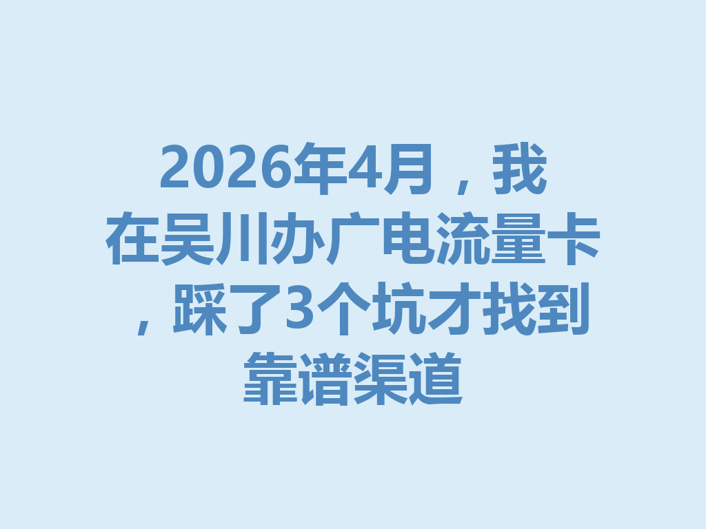 2026年4月，我在吴川办广电流量卡，踩了3个坑才找到靠谱渠道