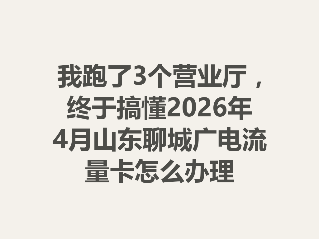 我跑了3个营业厅，终于搞懂2026年4月山东聊城广电流量卡怎么办理