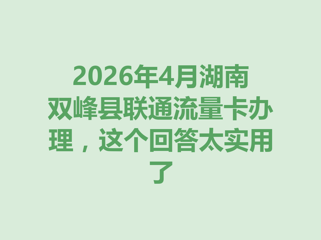 2026年4月湖南双峰县联通流量卡办理，这个回答太实用了