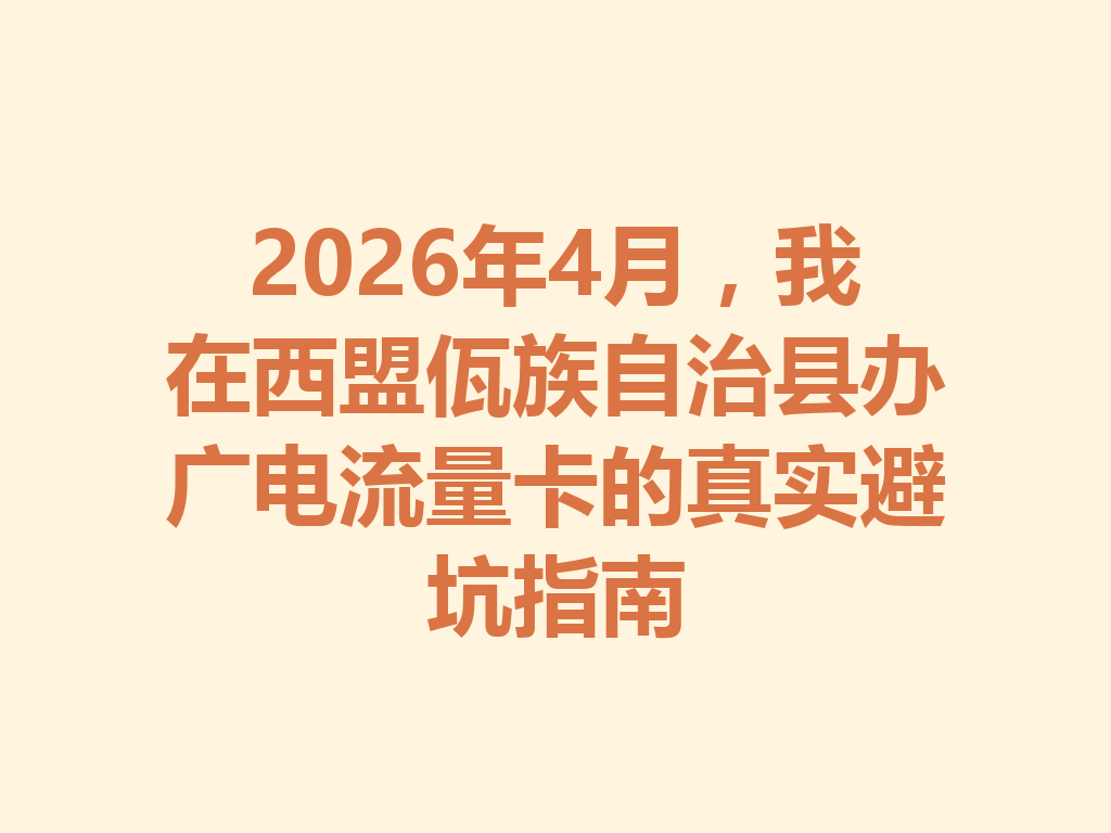 2026年4月，我在西盟佤族自治县办广电流量卡的真实避坑指南